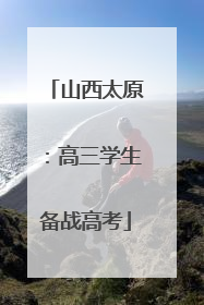 山西太原：高三学生备战高考