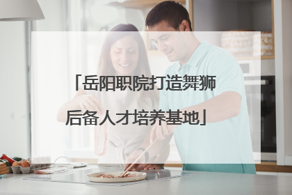 岳阳职院打造舞狮后备人才培养基地