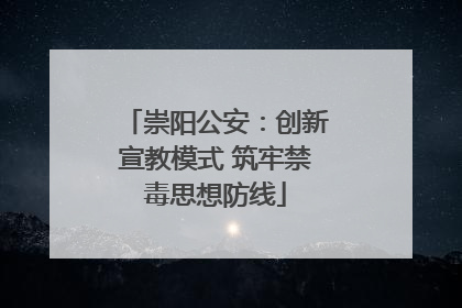 崇阳公安：创新宣教模式 筑牢禁毒思想防线