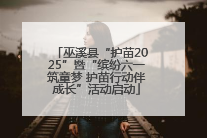 巫溪县“护苗2025”暨“缤纷六一筑童梦 护苗行动伴成长”活动启动