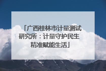 广西桂林市计量测试研究所：计量守护民生 精准赋能生活