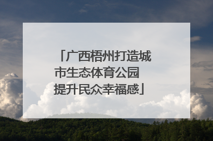 广西梧州打造城市生态体育公园 提升民众幸福感