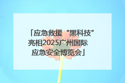 应急救援“黑科技”亮相2025广州国际应急安全博览会