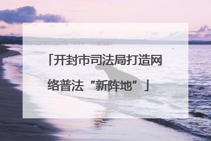 开封市司法局打造网络普法“新阵地”