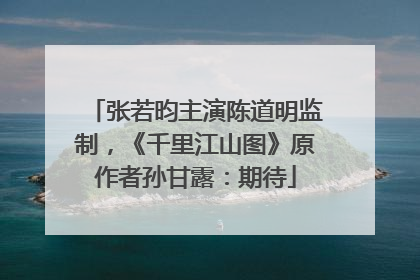 张若昀主演陈道明监制，《千里江山图》原作者孙甘露：期待