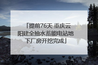 提前76天 重庆云阳建全抽水蓄能电站地下厂房开挖完成