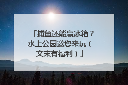 捕鱼还能赢冰箱？水上公园邀您来玩（文末有福利）
