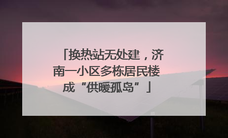 换热站无处建，济南一小区多栋居民楼成“供暖孤岛”