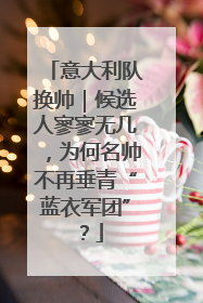 意大利队换帅｜候选人寥寥无几，为何名帅不再垂青“蓝衣军团”？