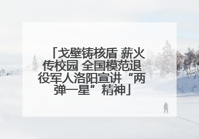 戈壁铸核盾 薪火传校园 全国模范退役军人洛阳宣讲“两弹一星”精神