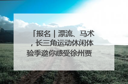 报名｜漂流、马术，长三角运动休闲体验季邀你感受徐州贾汪的“夏日限定”