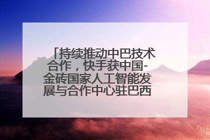持续推动中巴技术合作，快手获中国-金砖国家人工智能发展与合作中心驻巴西成果转化中心授牌