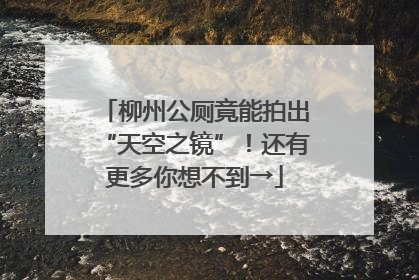 柳州公厕竟能拍出“天空之镜”！还有更多你想不到→