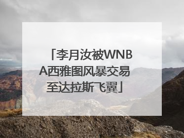 李月汝被WNBA西雅图风暴交易至达拉斯飞翼