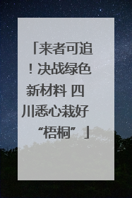 来者可追！决战绿色新材料 四川悉心栽好“梧桐”