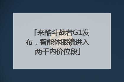 来酷斗战者G1发布，智能体眼镜进入两千内价位段