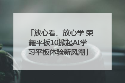 放心看、放心学 荣耀平板10掀起AI学习平板体验新风潮