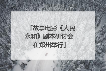 故事电影《人民永和》剧本研讨会在郑州举行