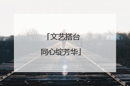 文艺搭台 同心绽芳华