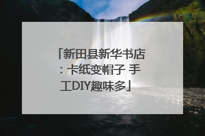 新田县新华书店：卡纸变帽子 手工DIY趣味多