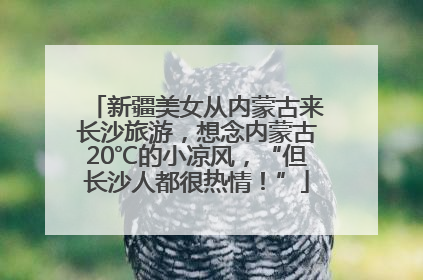 新疆美女从内蒙古来长沙旅游，想念内蒙古20℃的小凉风，“但长沙人都很热情！”