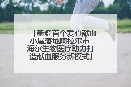 新疆首个爱心献血小屋落地阿拉尔市 海尔生物医疗助力打造献血服务新模式