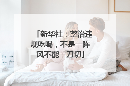 新华社：整治违规吃喝，不是一阵风不能一刀切