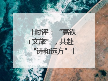 时评：“高铁+文旅”，共赴“诗和远方”