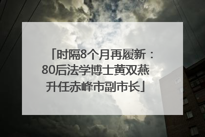 时隔8个月再履新：80后法学博士黄双燕升任赤峰市副市长