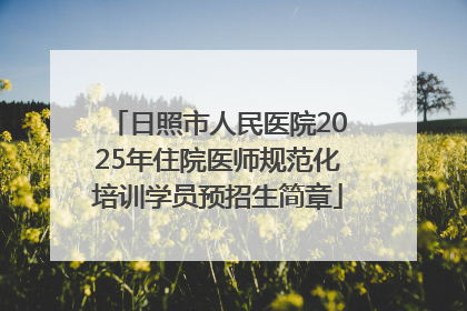 日照市人民医院2025年住院医师规范化培训学员预招生简章
