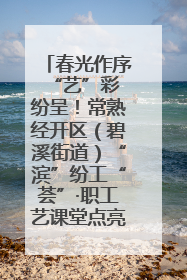 春光作序 “艺”彩纷呈！常熟经开区（碧溪街道）“滨”纷工“荟”·职工艺课堂点亮春日时光