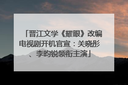 晋江文学《耀眼》改编电视剧开机官宣：关晓彤、李昀锐领衔主演