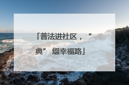 普法进社区，“典” 缀幸福路