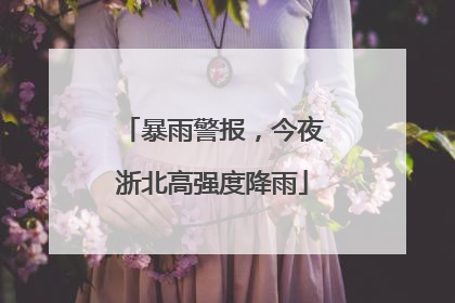 暴雨警报，今夜浙北高强度降雨