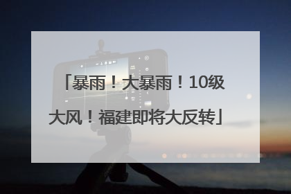 暴雨！大暴雨！10级大风！福建即将大反转