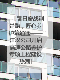 暑日鏖战荆楚路，匠心养护筑通途——江汉公司开启高速公路养护专项工程建设热潮