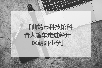 曲靖市科技馆科普大篷车走进经开区朝阳小学