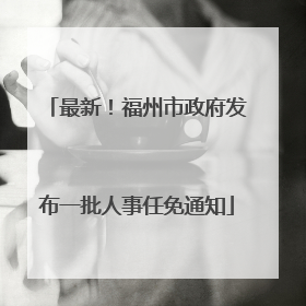最新！福州市政府发布一批人事任免通知