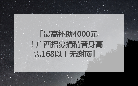 最高补助4000元！广西招募捐精者身高需168以上无谢顶