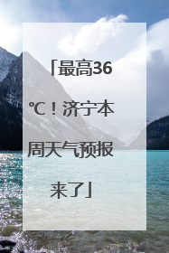 最高36℃！济宁本周天气预报来了