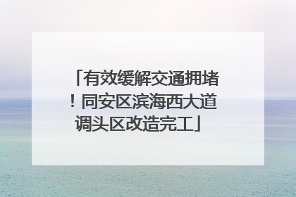 有效缓解交通拥堵！同安区滨海西大道调头区改造完工