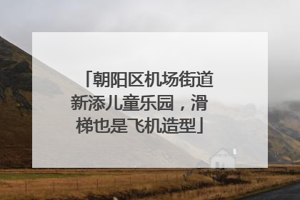 朝阳区机场街道新添儿童乐园，滑梯也是飞机造型