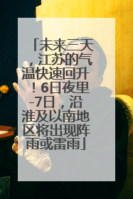 未来三天，江苏的气温快速回升！6日夜里-7日，沿淮及以南地区将出现阵雨或雷雨