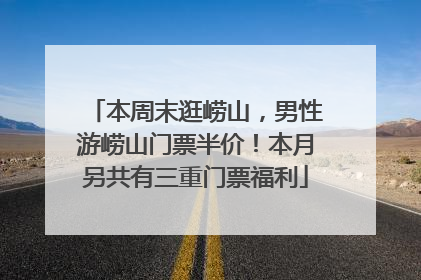 本周末逛崂山，男性游崂山门票半价！本月另共有三重门票福利