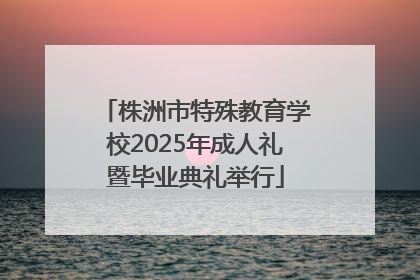 株洲市特殊教育学校2025年成人礼暨毕业典礼举行