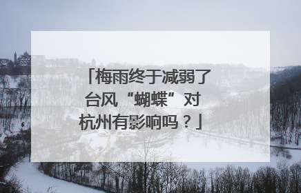 梅雨终于减弱了 台风“蝴蝶”对杭州有影响吗？