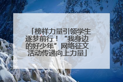 榜样力量引领学生逐梦前行！“我身边的好少年”网络征文活动传递向上力量