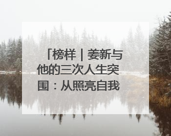 榜样｜姜新与他的三次人生突围：从照亮自我到温暖整座城