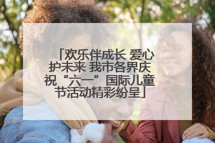 欢乐伴成长 爱心护未来 我市各界庆祝“六一”国际儿童节活动精彩纷呈