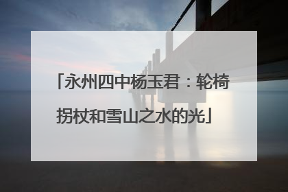 永州四中杨玉君：轮椅拐杖和雪山之水的光